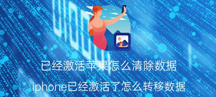 已经激活苹果怎么清除数据 iphone已经激活了怎么转移数据？